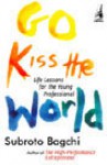 Go Kiss the World: Life Lessons For The Young Professional - Subroto Bagchi