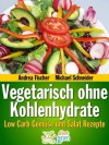 Vegetarisch ohne Kohlenhydrate: Low Carb Gemüse und Salat Rezepte zum Abnehmen (Diät Rezepte) (German Edition) - Andrea Fischer, Michael Schneider, Diet Guru