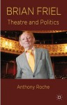 Brian Friel: Theatre and Politics - Anthony Roche