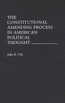 The Constitutional Amending Process in American Political Thought - John R. Vile