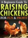 Raising Chickens: A Beginners Guide To Raising & Keeping Chickens For Fun & Profit In Your Backyard For Free Range Eggs & Meat - Karen Roberts