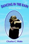 Dancing in the Rain (a Love Story) - Charles Watts