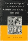 The Knowledge of Childhood in the German Middle Ages, 1100-1350 - James A. Schultz