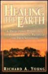 Healing The Earth: A Theocentric Perspective On Environmental Problems And Their Solutions - Richard A. Young