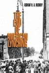 The End of American Lynching - Ashraf H.A. Rushdy