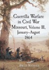 Guerrilla Warfare in Civil War Missouri, Volume III, January-August 1864: 3 - Bruce Nichols