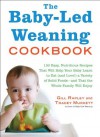 The Baby-Led Weaning Cookbook: 130 Easy, Nutritious Recipes That Will Help Your Baby Learn to Eat (and Love!) a Variety of Solid Foods-and That the Whole Family Will Enjoy - Tracey Murkett, Gill Rapley