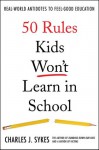 50 Rules Kids Won't Learn in School: Real-World Antidotes to Feel-Good Education - Charles J. Sykes