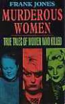 Murderous Women: True Tales Of Women Who Killed - Frank G. Jones