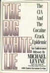 The Big White Lie: The CIA & the Cocaine/Crack Epidemic - Michael Levine, Laura Kavanau-Levine