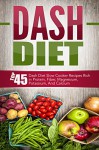 Dash Diet: Top 45 Dash Diet Slow Cooker Recipes Rich in Protein, Fiber, Magnesium, Potassium, And Calcium (Dash Diet, Dash Diet Slow Cooker, Dash Diet ... Slow Cooker Recipes, Dash Diet Cookbook) - David Richards