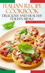 Italian Recipe Cookbook: Delicious and Healthy Italian Meals: Italian Cooking - Italian Cooking for Beginners - Italian Recipes for Everyone - Nancy Kelsey