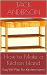 How to Make a Kitchen Island: Easy DIY Plan For Kitchen Island - Jack Anderson