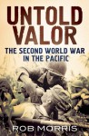 Untold Valor: The Second World War in the Pacific - Rob Morris