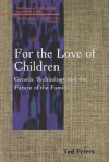 For the Love of Children: Genetic Technology and the Future of the Family - Ted Peters