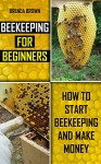 Beekeeping For Beginners: How To Start Beekeeping and Make Money - Brenda Brown