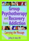 Group Psychotherapy and Recovery from Addiction: Carrying the Message - Jeffrey D. Roth