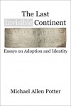 The Last Invisible Continent: Essays on Adoption and Identity - Michael Allen Potter