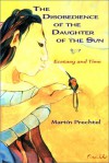 The Disobedience of the Daughter of the Sun: A Mayan Tale of Ecstasy, Time, and Finding One's True Form - Martin Prechtel