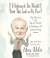 If I Understood You, Would I Have This Look on My Face?: My Adventures in the Art and Science of Relating and Communicating - Alan Alda