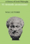 A History of Greek Philosophy: Volume 6, Aristotle: An Encounter - W. K. C. Guthrie