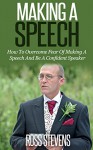 Making A Speech: How To Overcome Fear Of Making A Speech And Be A Confident Speaker - Amanda G. Stevens