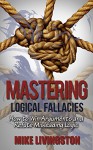 Mastering Logical Fallacies: How to Win Arguments and Refute Misleading Logic - Mike Livingston