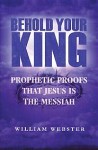 Behold Your King: Prophetic Proofs That Jesus Is The Messiah - William Webster