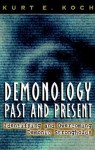 Demonology Past and Present: Identifying and Overcoming Demonic Strongholds - Kurt E. Koch