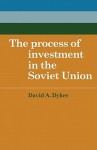 The Process of Investment in the Soviet Union - David A. Dyker