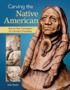 Carving the Native American: Step-by-Step Techniques for Carving and Finishing - John Burke