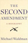 The Second Amendment: A Biography - Michael Waldman