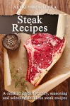 Steak Recipes: Learn How To Cook Resturant Quality Steak Recipes, A Great Collection of Steak Recipes Under One Cookbook - Alexandra Alexa, Aston Publisher