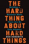 The Hard Thing About Hard Things: Building a Business When There Are No Easy Answers - Ben Horowitz