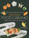 The Decorative Art of Japanese Food Carving: Elegant Garnishes for All Occasions - Hiroshi Nagashima, Kenji Miura