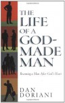 The Life of a God-Made Man: Becoming a Man After God's Heart - Dan Doriani