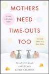 Mothers Need Time-Outs, Too: It’s Good to be a Little Selfish--It Actually Makes You a Better Mother - Susan Callahan, Anne Nolen, Katrin Schumann