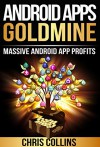 Android Apps Goldmine: Android Apps Profits and Marketing - How to Get Massive Download for your Apps. - Chris Collins