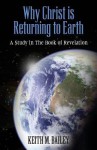 Why Christ Is Returning to Earth: A Study in the Book of Revelation - Keith M. Bailey