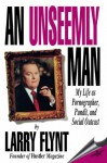 AN UNSEEMLY MAN: My Life As a Pornographer, Pundit, and Social Outcast - Larry Flynt