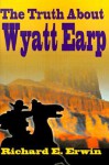 The Truth about Wyatt Earp - Richard E. Erwin