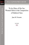 To the Glory of Her Sex: Women's Roles in the Composition of Medieval Texts - Joan Ferrante