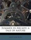 Summer in Arcady; A Tale of Nature - James Lane Allen