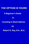 The Option Is Yours: A Beginner's Guide to Investing in Stock Options - Robert Roy