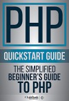 PHP QuickStart Guide: The Simplified Beginner's Guide To PHP (PHP, PHP Programming, PHP5, PHP Web Services) - ClydeBank Technology