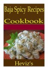 Baja Spicy 101. Delicious, Nutritious, Low Budget, Mouth Watering Baja Spicy Cookbook - Heviz's