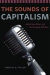 The Sounds of Capitalism: Advertising, Music, and the Conquest of Culture - Timothy D. Taylor