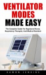 Ventilator Modes Made Easy: The Complete Guide For Registered Nurse, Respiratory Therapist, And Medical Resident! - Ramon Jenkins