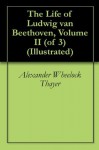 The Life of Ludwig van Beethoven, Volume II (of 3) (Illustrated) - Alexander Wheelock Thayer