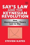 Say's Law And The Keynesian Revolution: How Macroeconomic Theory Lost Its Way - Steven Kates